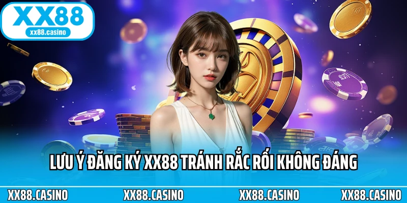 Lưu ý đăng ký XX88 tránh rắc rối không đáng